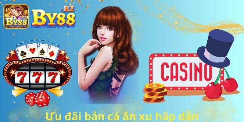 Ưu đãi bắn cá ăn xu hấp dẫn